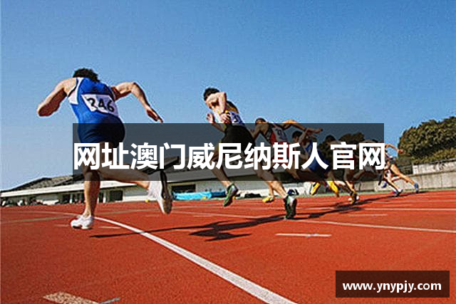 网址澳门威尼纳斯人官网
